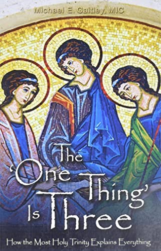 The One Thing Is Three: How the Most Holy Trinity Explains Everything, MIC..